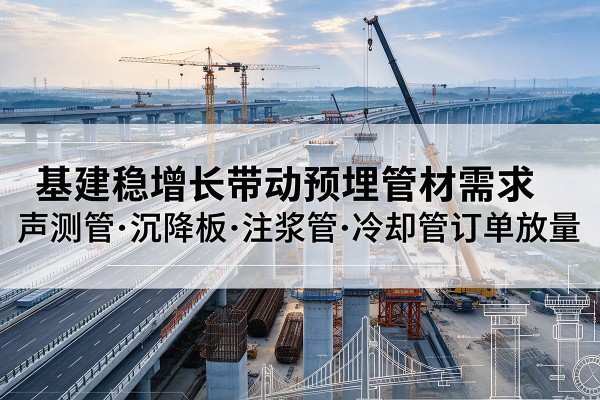 襄都基建稳增长带动预埋监测管材需求，声测管、沉降板、注浆管订单持续放量