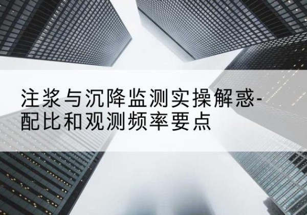 襄都水泥浆配比不当会不会造成注浆管堵管？-注浆与沉降监测实操解惑-配比和观测频率要点