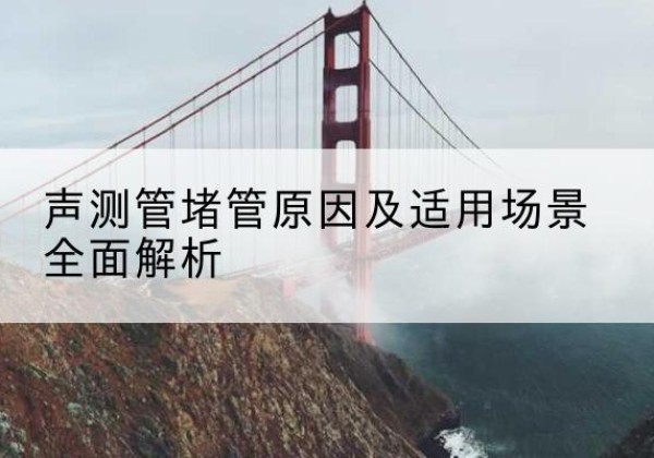 襄都声测管堵管的主要原因有哪些？-声测管堵管原因及适用场景全面解析